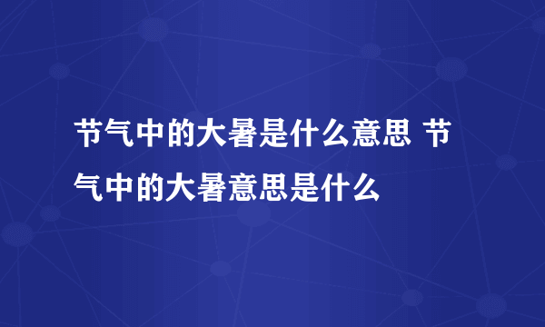 节气中的大暑是什么意思 节气中的大暑意思是什么