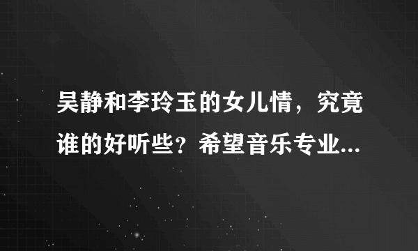 吴静和李玲玉的女儿情，究竟谁的好听些？希望音乐专业的能给点评一下