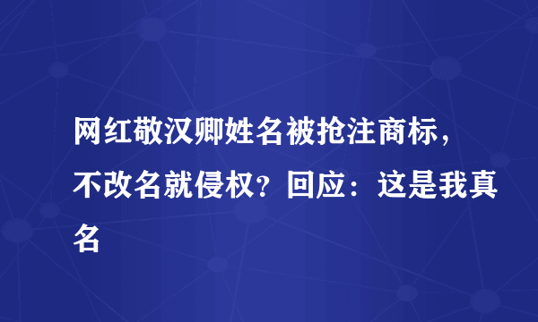 网红敬汉卿姓名被抢注商标，不改名就侵权？回应：这是我真名