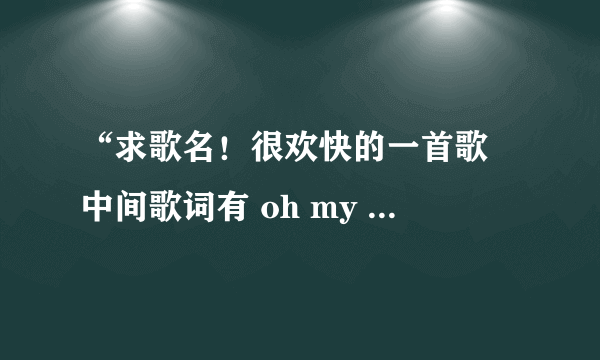 “求歌名！很欢快的一首歌 中间歌词有 oh my beautiful day oh mybeautiful lady”，请问你找到这首歌了吗