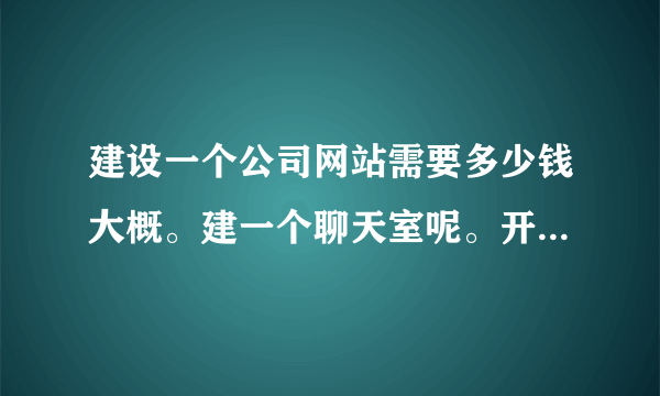 建设一个公司网站需要多少钱大概。建一个聊天室呢。开会用的 多少钱