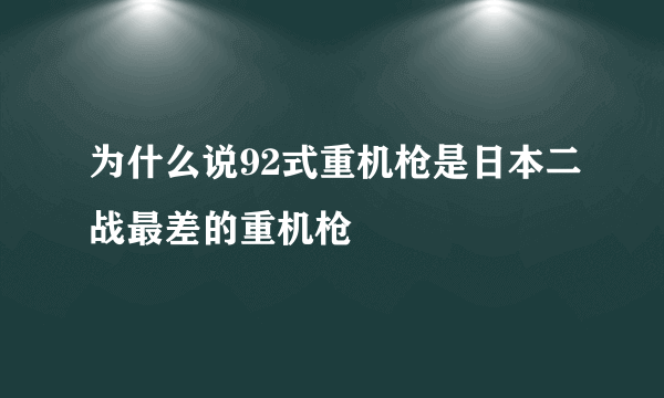 为什么说92式重机枪是日本二战最差的重机枪