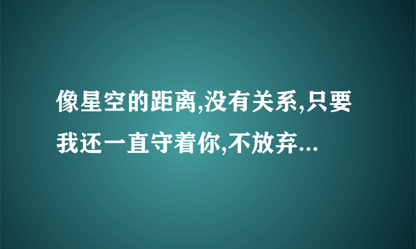 像星空的距离,没有关系,只要我还一直守着你,不放弃。是什么歌曲