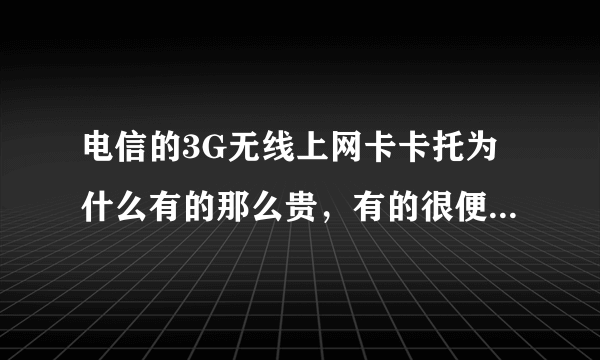 电信的3G无线上网卡卡托为什么有的那么贵，有的很便宜，有什么差别吗