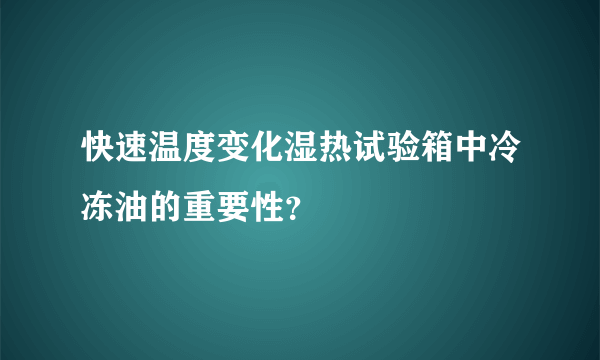 快速温度变化湿热试验箱中冷冻油的重要性？