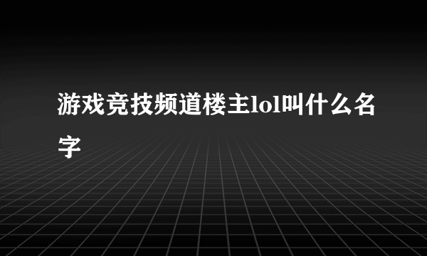 游戏竞技频道楼主lol叫什么名字