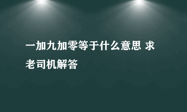 一加九加零等于什么意思 求老司机解答