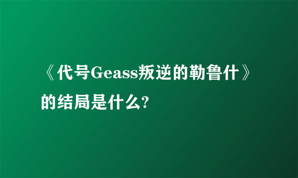 《代号Geass叛逆的勒鲁什》的结局是什么?