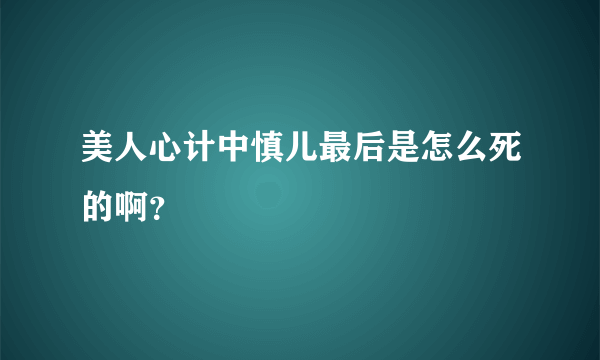 美人心计中慎儿最后是怎么死的啊？