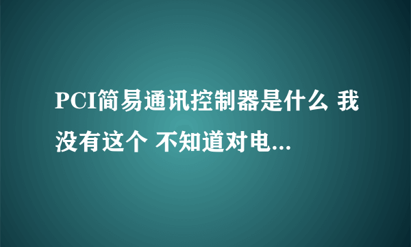 PCI简易通讯控制器是什么 我没有这个 不知道对电脑有没有影响？？