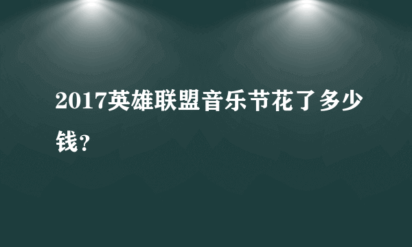 2017英雄联盟音乐节花了多少钱？