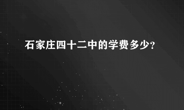 石家庄四十二中的学费多少？