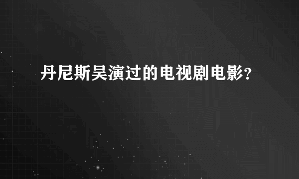 丹尼斯吴演过的电视剧电影？