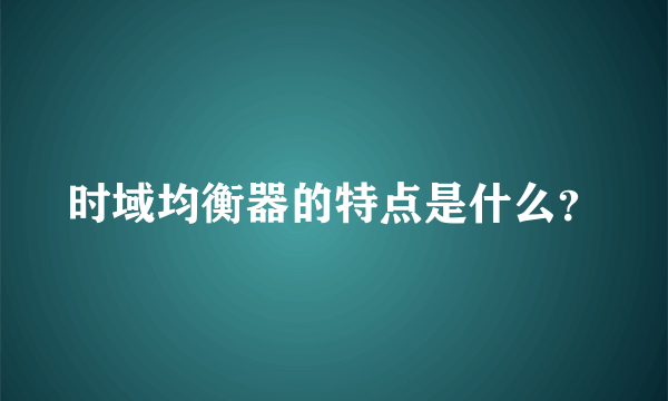 时域均衡器的特点是什么？