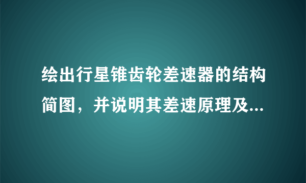 绘出行星锥齿轮差速器的结构简图，并说明其差速原理及传动特点。为什么普通圆锥齿轮差速器是“差速不差力”？为了提高工程机械构造的越野性能，应该采用什么样的差速器，并简述其工作原理。