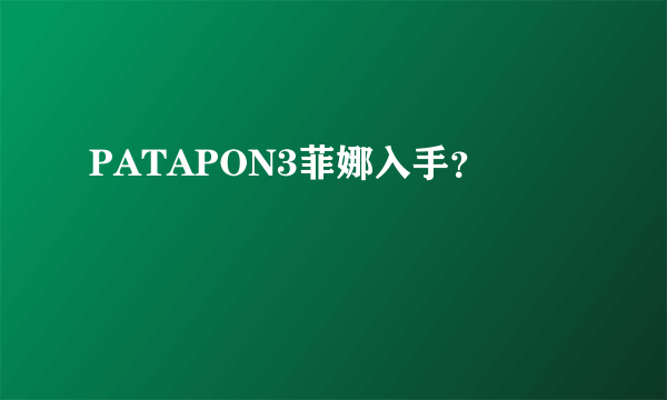 PATAPON3菲娜入手？