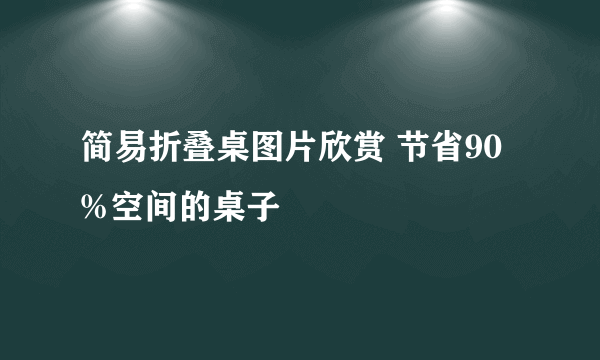 简易折叠桌图片欣赏 节省90%空间的桌子