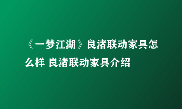 《一梦江湖》良渚联动家具怎么样 良渚联动家具介绍