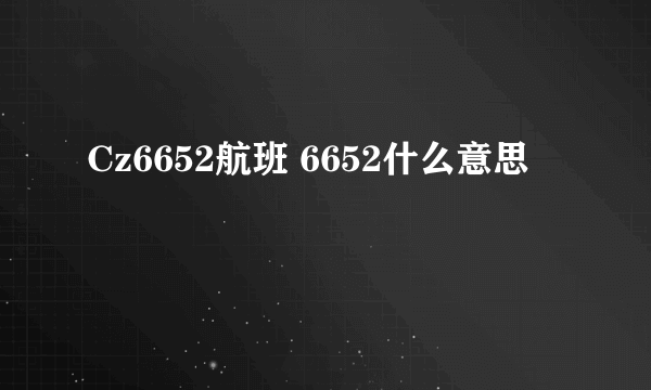 Cz6652航班 6652什么意思