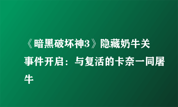 《暗黑破坏神3》隐藏奶牛关事件开启：与复活的卡奈一同屠牛