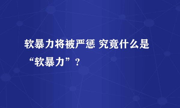 软暴力将被严惩 究竟什么是“软暴力”?