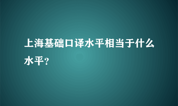 上海基础口译水平相当于什么水平？