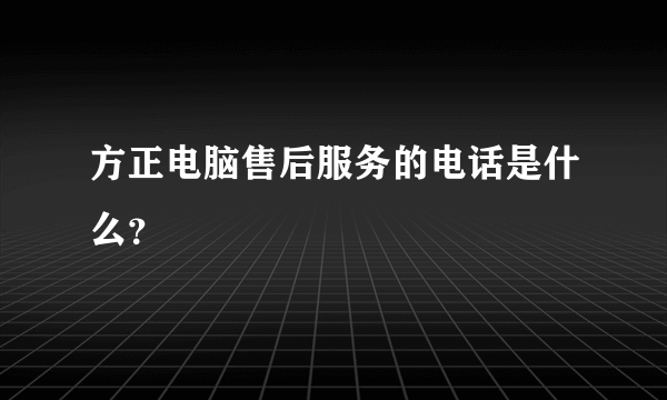 方正电脑售后服务的电话是什么？