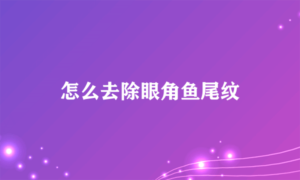 怎么去除眼角鱼尾纹