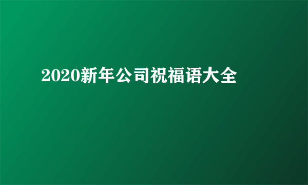 2020新年公司祝福语大全