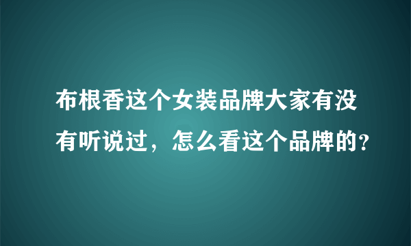 布根香这个女装品牌大家有没有听说过，怎么看这个品牌的？