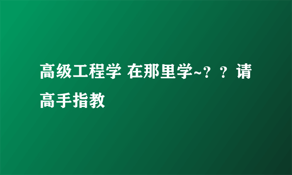 高级工程学 在那里学~？？请高手指教