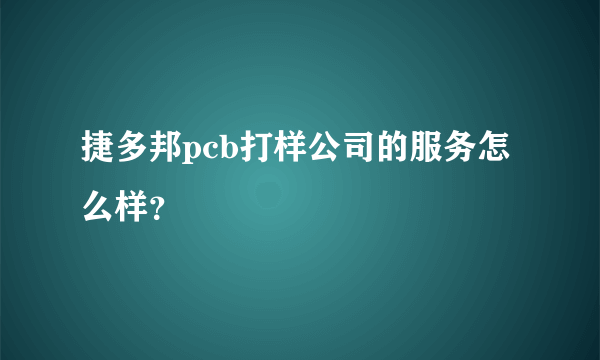 捷多邦pcb打样公司的服务怎么样？