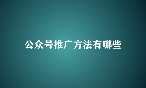 公众号推广方法有哪些