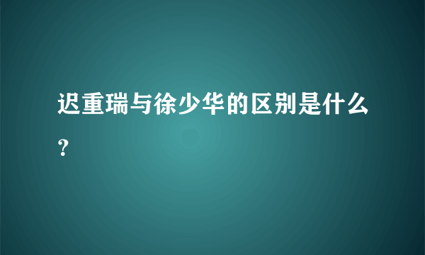 迟重瑞与徐少华的区别是什么？