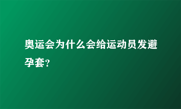 奥运会为什么会给运动员发避孕套？