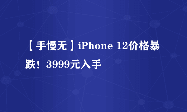 【手慢无】iPhone 12价格暴跌！3999元入手