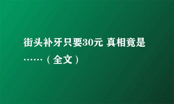 街头补牙只要30元 真相竟是……（全文）