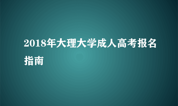 2018年大理大学成人高考报名指南