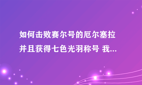 如何击败赛尔号的厄尔塞拉 并且获得七色光羽称号 我有辛奇帕克