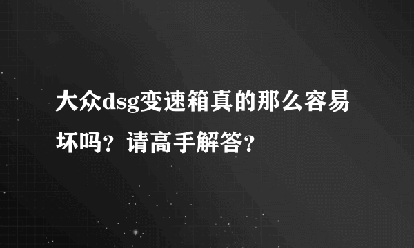 大众dsg变速箱真的那么容易坏吗？请高手解答？