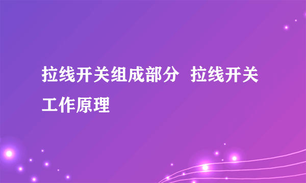 拉线开关组成部分  拉线开关工作原理