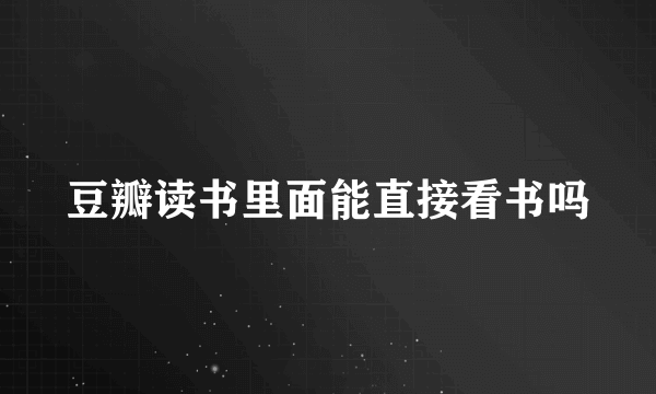 豆瓣读书里面能直接看书吗