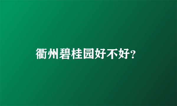 衢州碧桂园好不好？