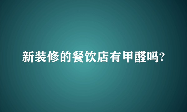 新装修的餐饮店有甲醛吗?