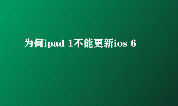 为何ipad 1不能更新ios 6