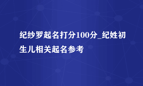 纪纱罗起名打分100分_纪姓初生儿相关起名参考