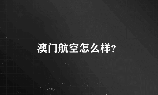 澳门航空怎么样？