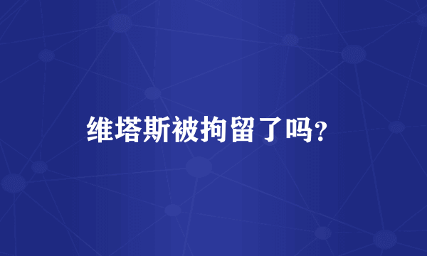 维塔斯被拘留了吗？