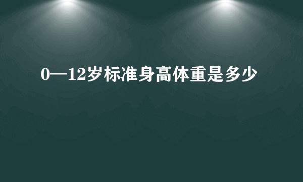 0—12岁标准身高体重是多少