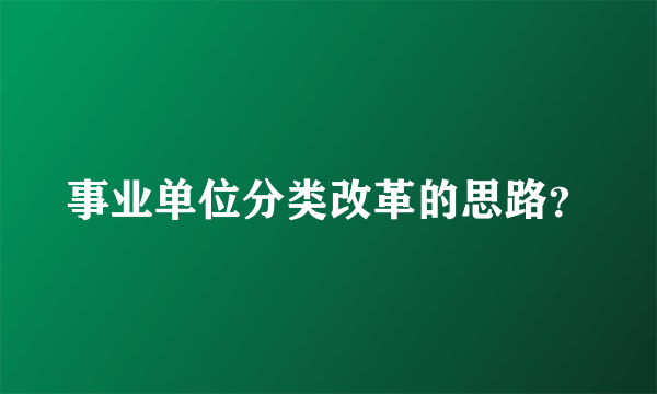 事业单位分类改革的思路？